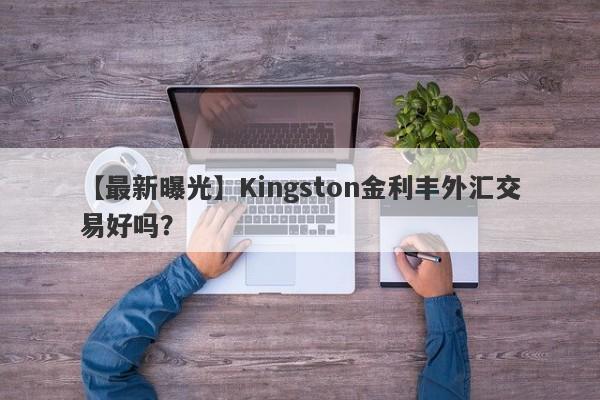 【最新曝光】Kingston金利丰外汇交易好吗？
