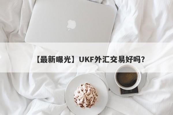 【最新曝光】UKF外汇交易好吗？
