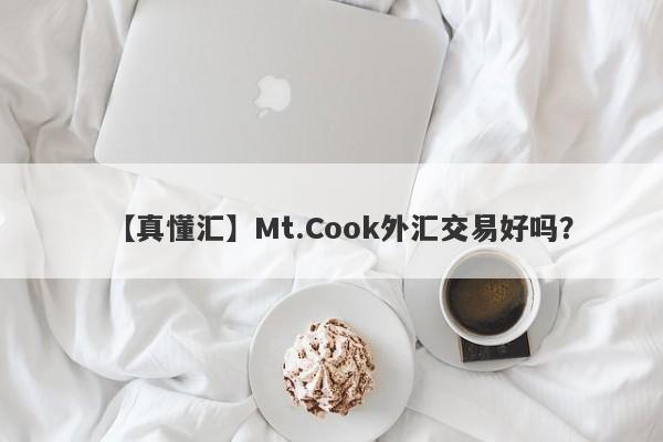 【真懂汇】Mt.Cook外汇交易好吗？
