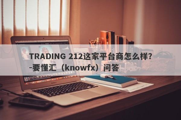 TRADING 212这家平台商怎么样？-要懂汇（knowfx）问答