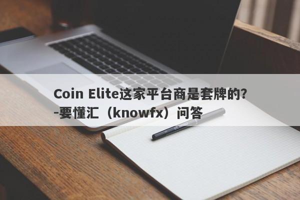 Coin Elite这家平台商是套牌的？-要懂汇（knowfx）问答