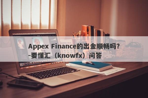 Appex Finance的出金顺畅吗？-要懂汇（knowfx）问答