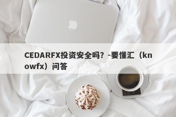 CEDARFX投资安全吗？-要懂汇（knowfx）问答