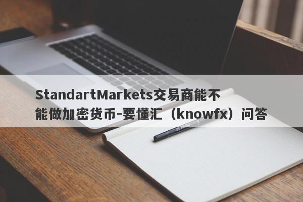 StandartMarkets交易商能不能做加密货币-要懂汇（knowfx）问答