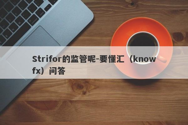 Strifor的监管呢-要懂汇（knowfx）问答