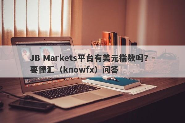 JB Markets平台有美元指数吗？-要懂汇（knowfx）问答