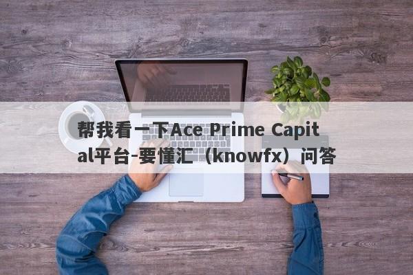 帮我看一下Ace Prime Capital平台-要懂汇（knowfx）问答