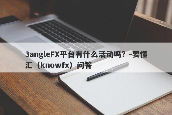 3angleFX平台有什么活动吗？-要懂汇（knowfx）问答