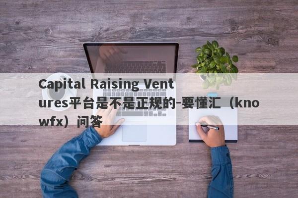 Capital Raising Ventures平台是不是正规的-要懂汇（knowfx）问答