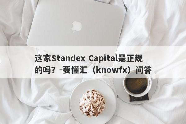 这家Standex Capital是正规的吗？-要懂汇（knowfx）问答