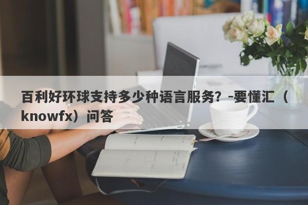 百利好环球支持多少种语言服务？-要懂汇（knowfx）问答