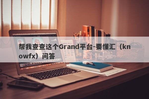 帮我查查这个Grand平台-要懂汇（knowfx）问答