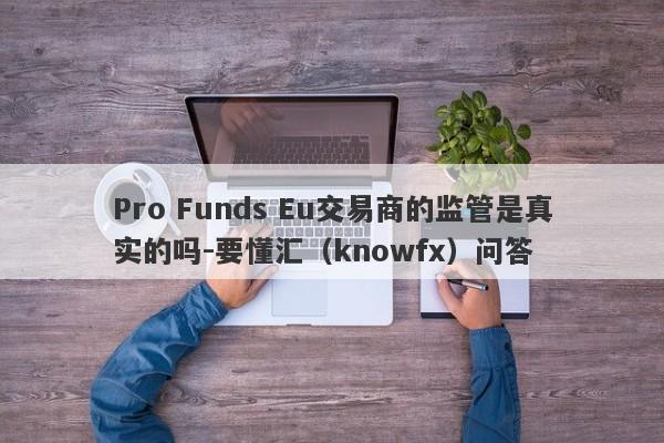 Pro Funds Eu交易商的监管是真实的吗-要懂汇（knowfx）问答