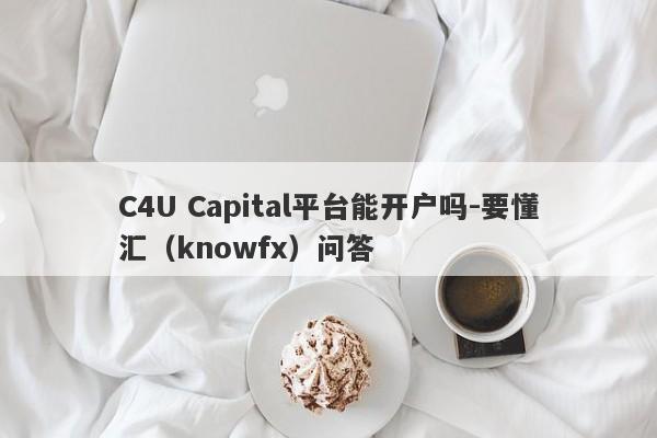 C4U Capital平台能开户吗-要懂汇（knowfx）问答