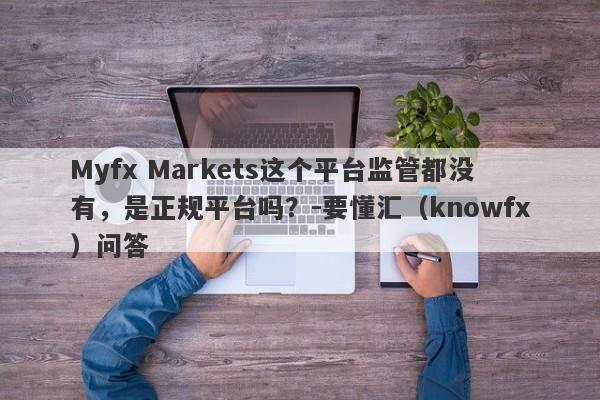 Myfx Markets这个平台监管都没有，是正规平台吗？-要懂汇（knowfx）问答