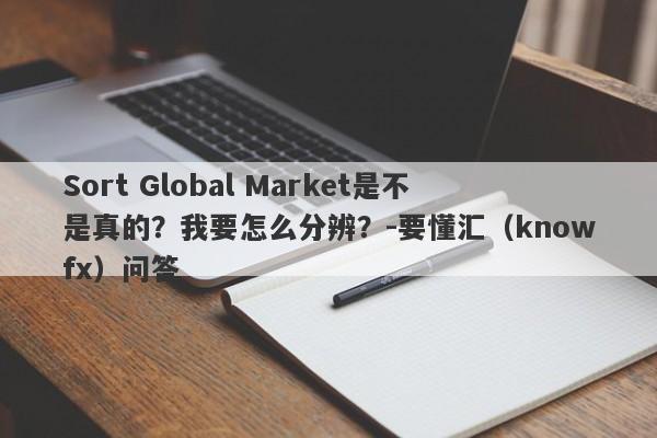 Sort Global Market是不是真的？我要怎么分辨？-要懂汇（knowfx）问答