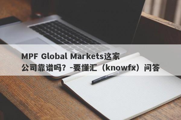 MPF Global Markets这家公司靠谱吗？-要懂汇（knowfx）问答