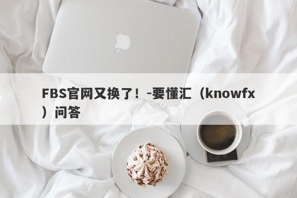 FBS官网又换了！-要懂汇（knowfx）问答