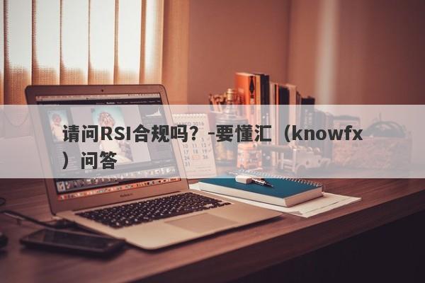 请问RSI合规吗？-要懂汇（knowfx）问答