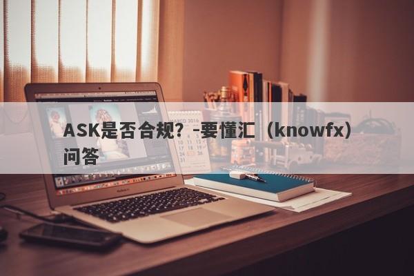 ASK是否合规？-要懂汇（knowfx）问答