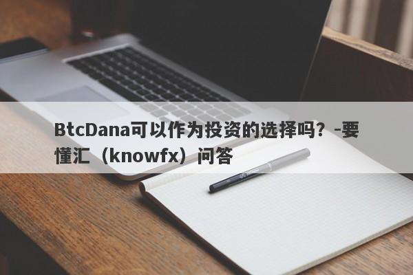 BtcDana可以作为投资的选择吗？-要懂汇（knowfx）问答