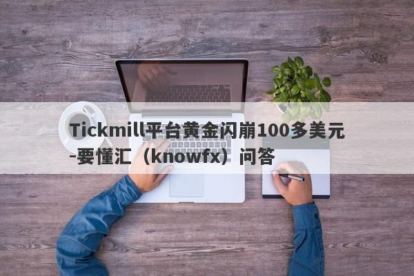 Tickmill平台黄金闪崩100多美元-要懂汇（knowfx）问答