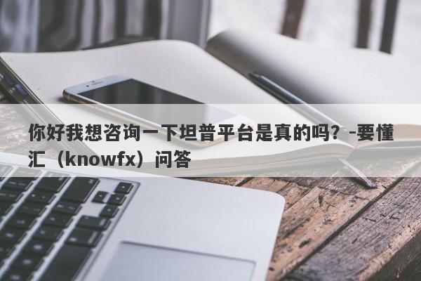 你好我想咨询一下坦普平台是真的吗？-要懂汇（knowfx）问答