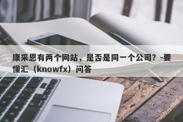 康采恩有两个网站，是否是同一个公司？-要懂汇（knowfx）问答