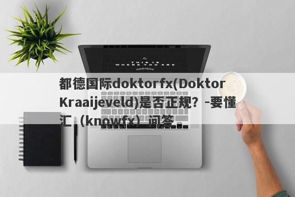 都德国际doktorfx(Doktor Kraaijeveld)是否正规？-要懂汇（knowfx）问答