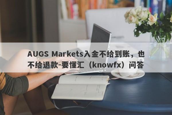 AUGS Markets入金不给到账，也不给退款-要懂汇（knowfx）问答