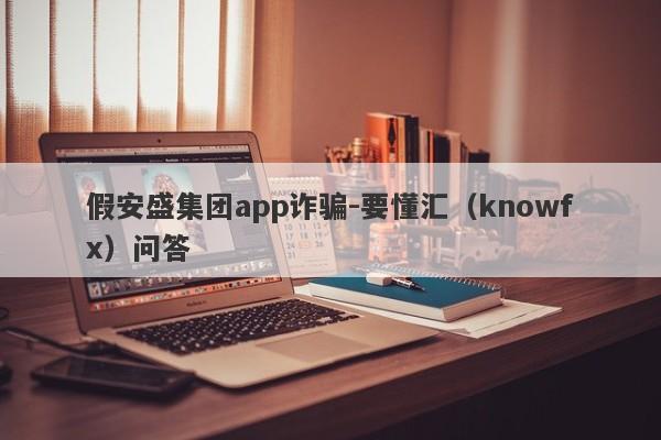 假安盛集团app诈骗-要懂汇（knowfx）问答