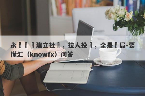 永業國際建立社團，拉人投資，全是騙局-要懂汇（knowfx）问答