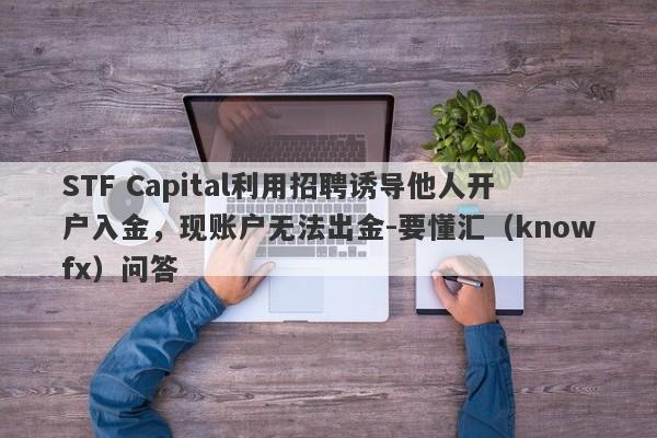 STF Capital利用招聘诱导他人开户入金，现账户无法出金-要懂汇（knowfx）问答