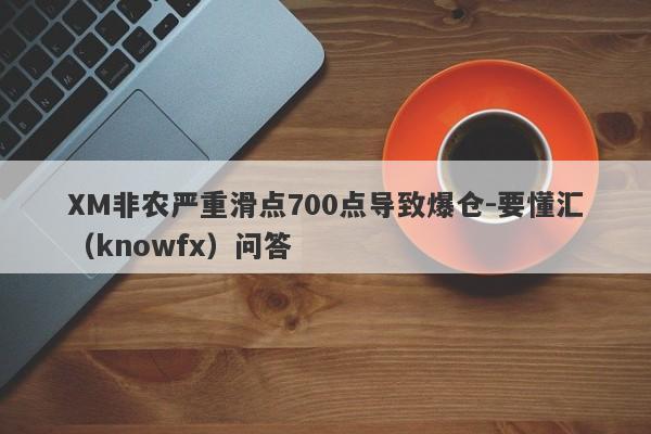 XM非农严重滑点700点导致爆仓-要懂汇（knowfx）问答