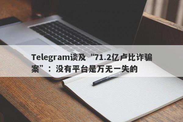 Telegram谈及“71.2亿卢比诈骗案”：没有平台是万无一失的