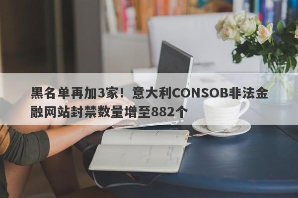 黑名单再加3家！意大利CONSOB非法金融网站封禁数量增至882个