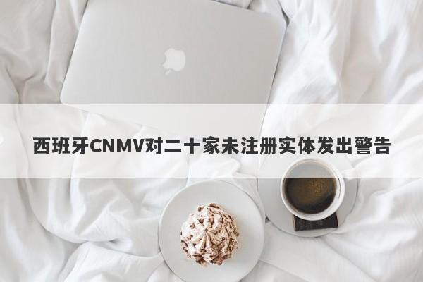 西班牙CNMV对二十家未注册实体发出警告