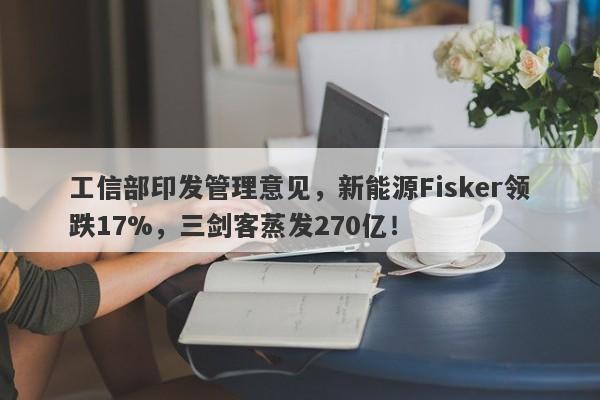 工信部印发管理意见，新能源Fisker领跌17%，三剑客蒸发270亿！