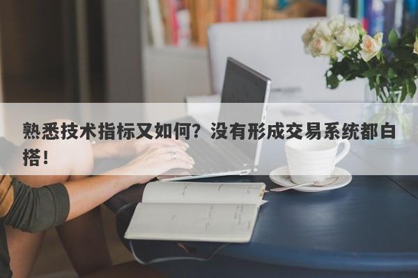 熟悉技术指标又如何？没有形成交易系统都白搭！