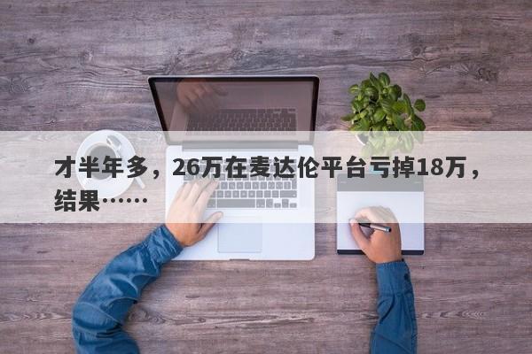 才半年多，26万在麦达伦平台亏掉18万，结果……