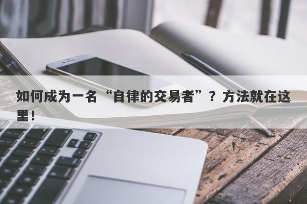 如何成为一名“自律的交易者”？方法就在这里！