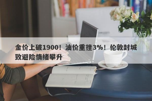 金价上破1900！油价重挫3%！伦敦封城致避险情绪攀升