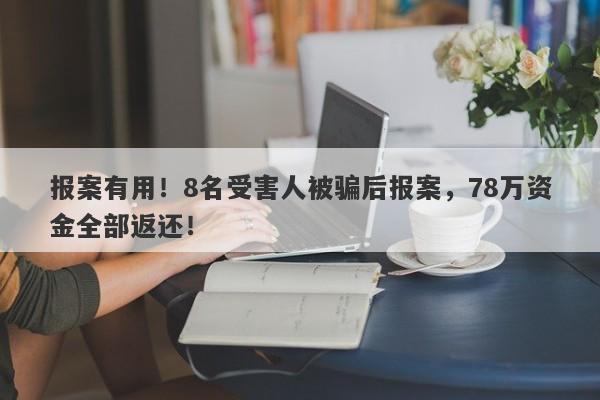 报案有用！8名受害人被骗后报案，78万资金全部返还！