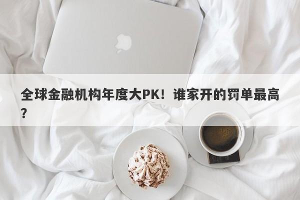 全球金融机构年度大PK！谁家开的罚单最高？