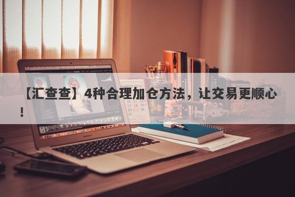 【汇查查】4种合理加仓方法，让交易更顺心！