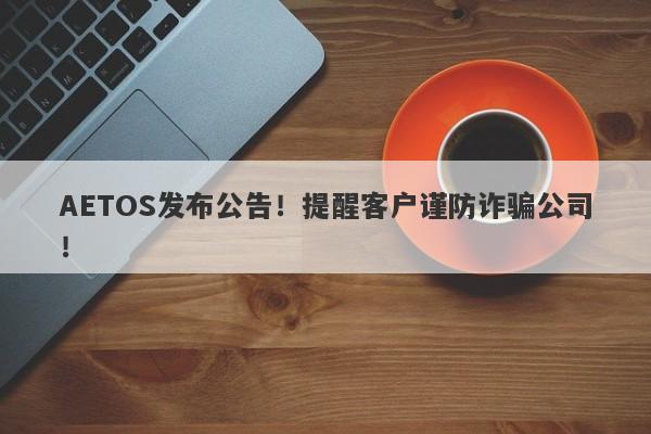 AETOS发布公告！提醒客户谨防诈骗公司！