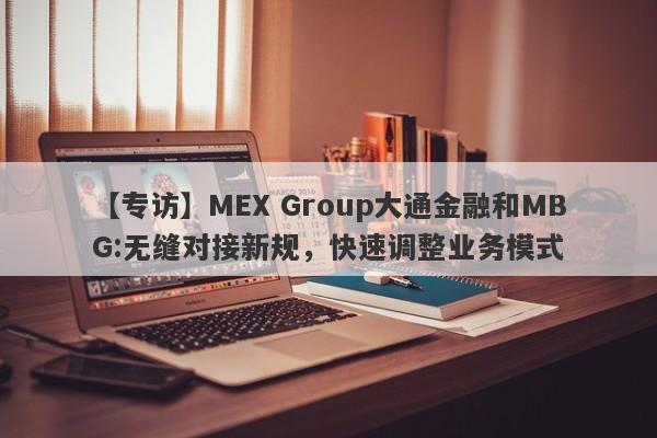 【专访】MEX Group大通金融和MBG:无缝对接新规，快速调整业务模式