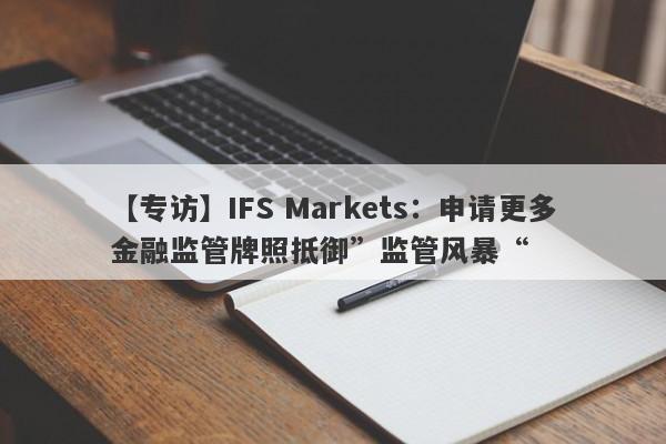 【专访】IFS Markets：申请更多金融监管牌照抵御”监管风暴“