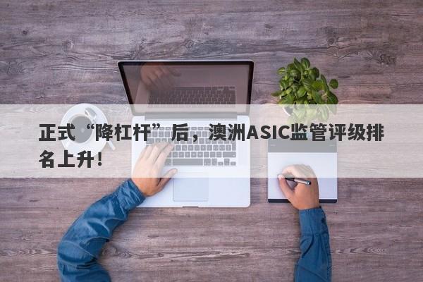 正式“降杠杆”后，澳洲ASIC监管评级排名上升！