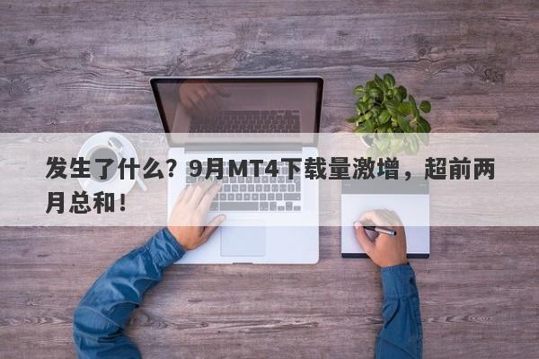 发生了什么？9月MT4下载量激增，超前两月总和！